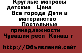 Круглые матрасы детские › Цена ­ 3 150 - Все города Дети и материнство » Постельные принадлежности   . Чувашия респ.,Канаш г.